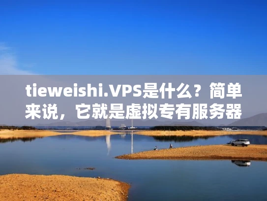 tieweishi.VPS是什么？简单来说，它就是虚拟专有服务器