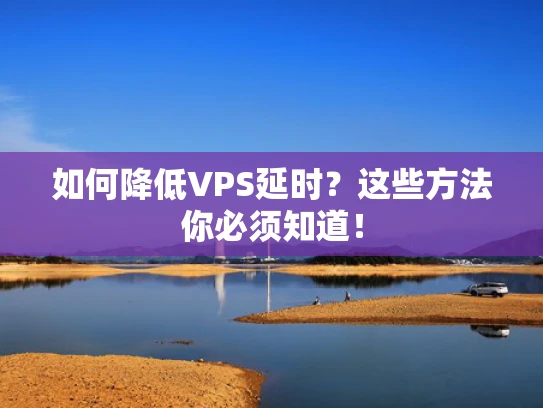 如何降低VPS延时？这些方法你必须知道！