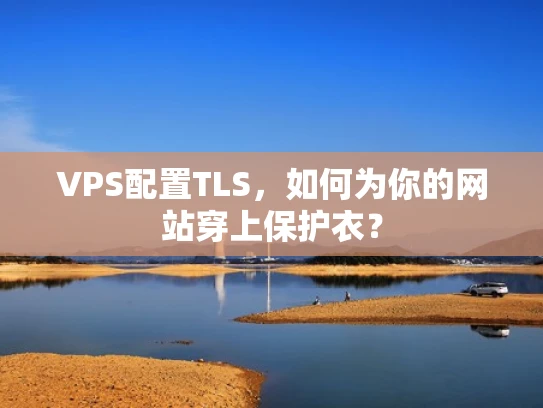 VPS配置TLS，如何为你的网站穿上保护衣？