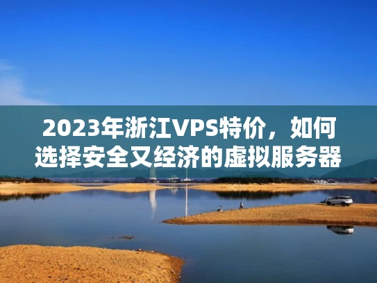 2023年浙江VPS特价，如何选择安全又经济的虚拟服务器