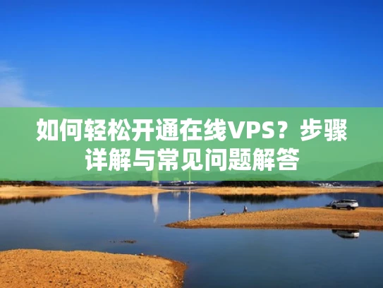 如何轻松开通在线VPS？步骤详解与常见问题解答