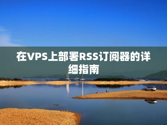 在VPS上部署RSS订阅器的详细指南