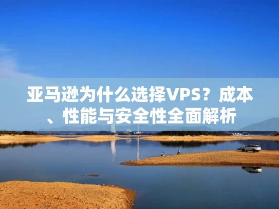 亚马逊为什么选择VPS？成本、性能与安全性全面解析
