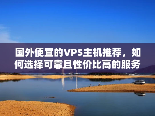 国外便宜的VPS主机推荐，如何选择可靠且性价比高的服务