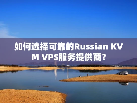 如何选择可靠的Russian KVM VPS服务提供商？