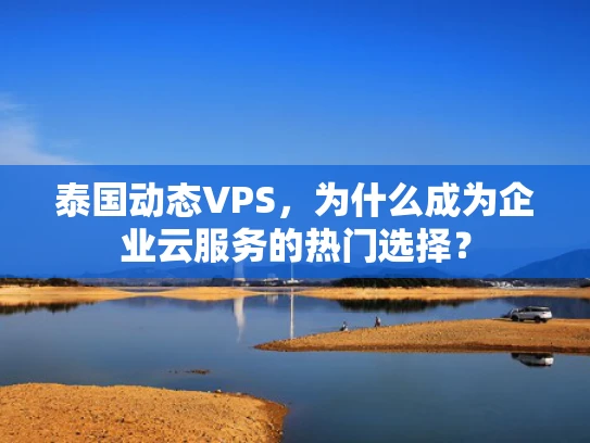 泰国动态VPS，为什么成为企业云服务的热门选择？