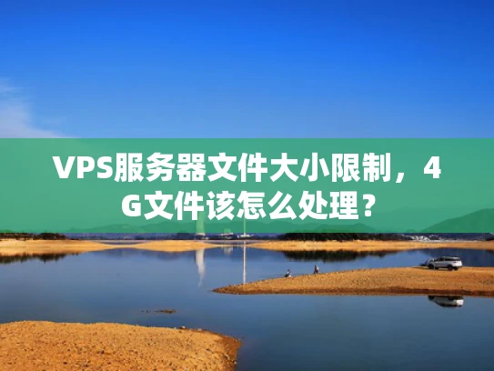 VPS服务器文件大小限制，4G文件该怎么处理？