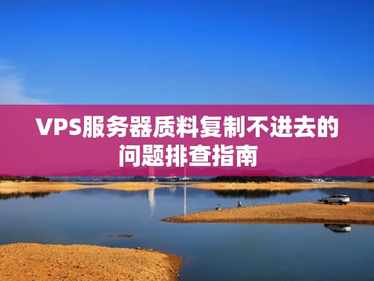 VPS服务器质料复制不进去的问题排查指南