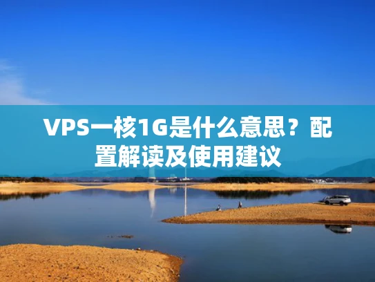 VPS一核1G是什么意思？配置解读及使用建议
