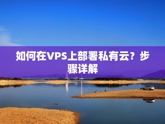 如何在VPS上部署私有云？步骤详解