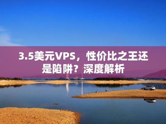 3.5美元VPS，性价比之王还是陷阱？深度解析