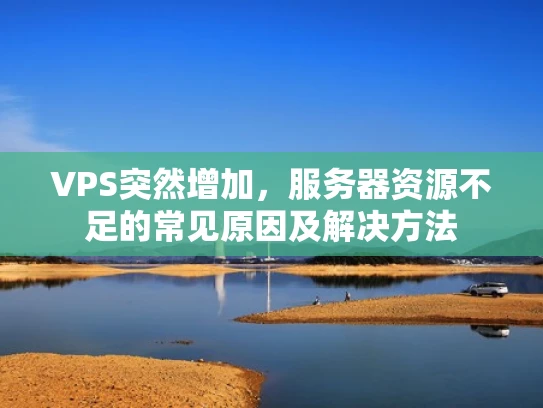 VPS突然增加，服务器资源不足的常见原因及解决方法