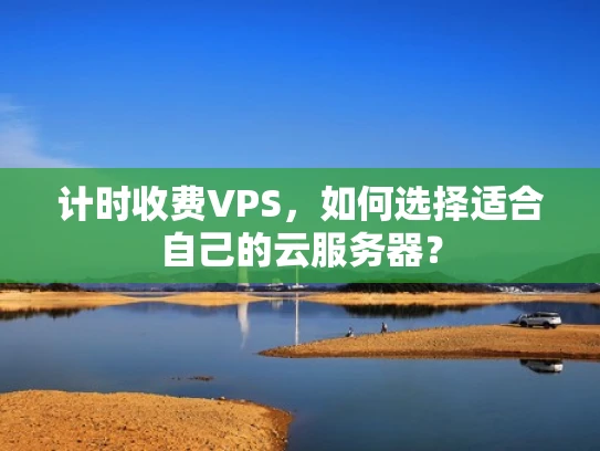 计时收费VPS，如何选择适合自己的云服务器？