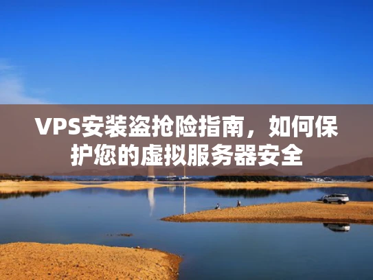 VPS安装盗抢险指南，如何保护您的虚拟服务器安全