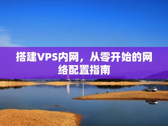 搭建VPS内网，从零开始的网络配置指南