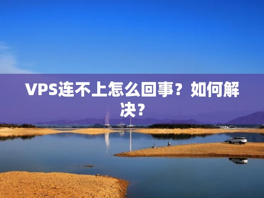 VPS连不上怎么回事？如何解决？
