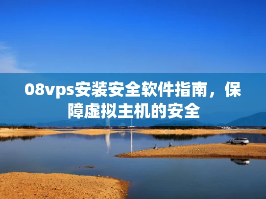 08vps安装安全软件指南，保障虚拟主机的安全