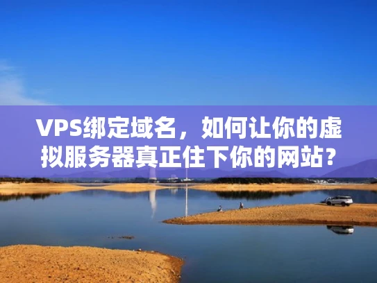VPS绑定域名，如何让你的虚拟服务器真正住下你的网站？