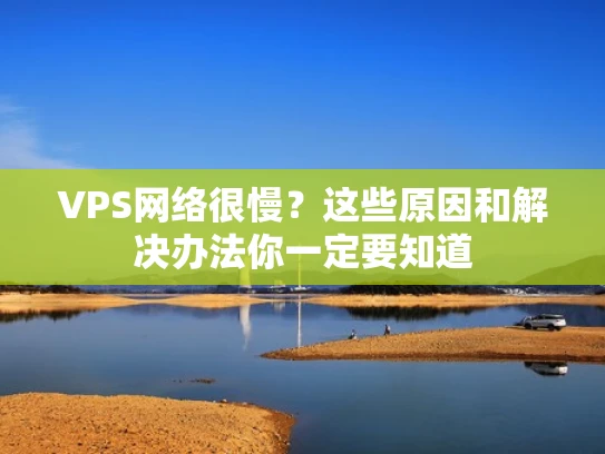 VPS网络很慢？这些原因和解决办法你一定要知道