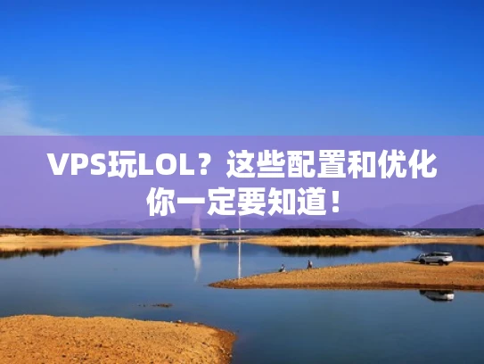 VPS玩LOL？这些配置和优化你一定要知道！