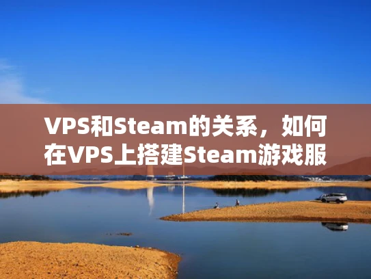VPS和Steam的关系，如何在VPS上搭建Steam游戏服务器