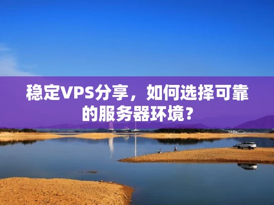 稳定VPS分享，如何选择可靠的服务器环境？