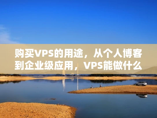 购买VPS的用途，从个人博客到企业级应用，VPS能做什么？