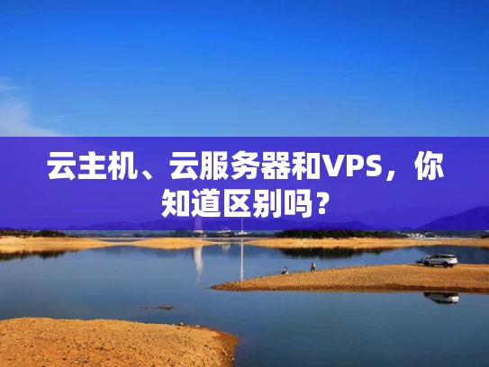 云主机、云服务器和VPS，你知道区别吗？