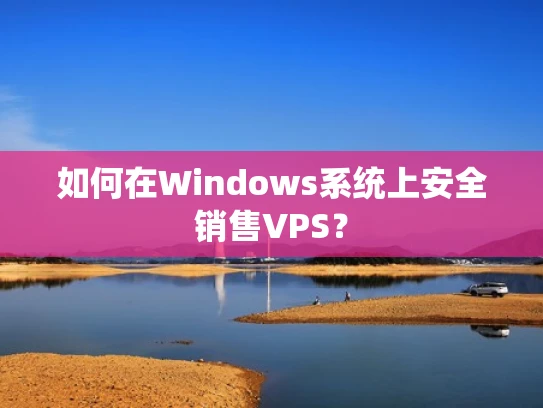如何在Windows系统上安全销售VPS？