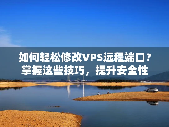 如何轻松修改VPS远程端口？掌握这些技巧，提升安全性