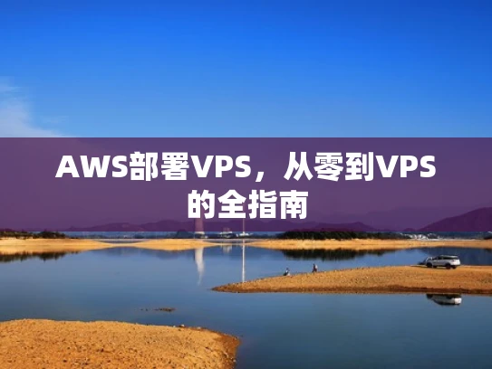 AWS部署VPS，从零到VPS的全指南