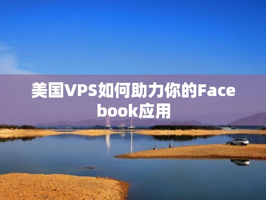 美国VPS如何助力你的Facebook应用