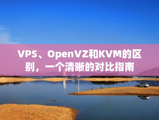 VPS、OpenVZ和KVM的区别，一个清晰的对比指南