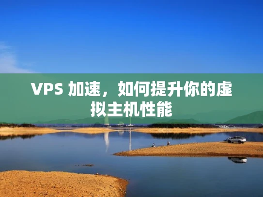 VPS 加速，如何提升你的虚拟主机性能