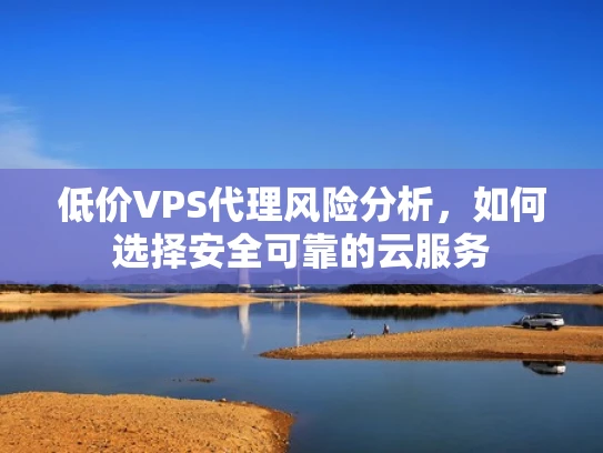 低价VPS代理风险分析，如何选择安全可靠的云服务