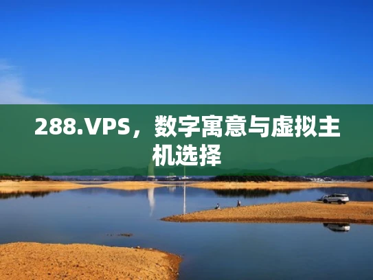 288.VPS，数字寓意与虚拟主机选择