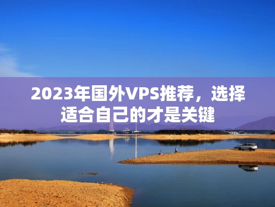 2023年国外VPS推荐，选择适合自己的才是关键
