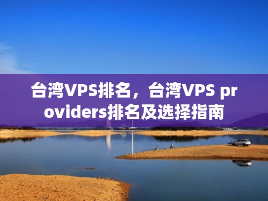 台湾VPS排名，台湾VPS providers排名及选择指南