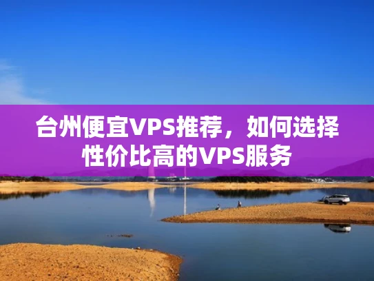 台州便宜VPS推荐，如何选择性价比高的VPS服务
