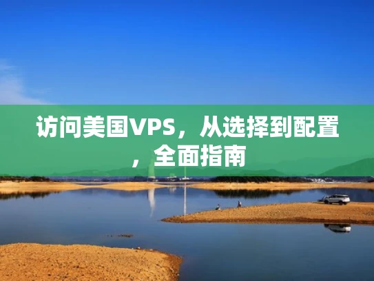 访问美国VPS，从选择到配置，全面指南