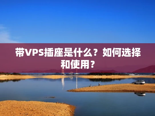 带VPS插座是什么？如何选择和使用？