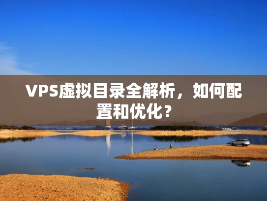 VPS虚拟目录全解析，如何配置和优化？