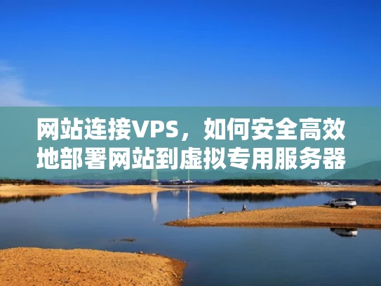 网站连接VPS，如何安全高效地部署网站到虚拟专用服务器