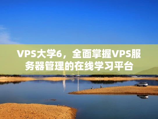 VPS大学6，全面掌握VPS服务器管理的在线学习平台
