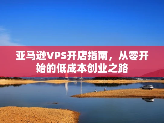 亚马逊VPS开店指南，从零开始的低成本创业之路