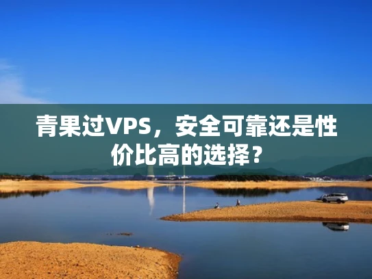 青果过VPS，安全可靠还是性价比高的选择？