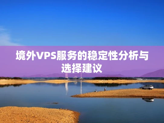境外VPS服务的稳定性分析与选择建议