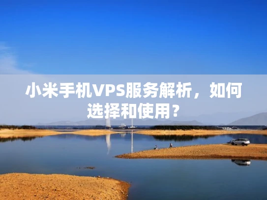 小米手机VPS服务解析，如何选择和使用？