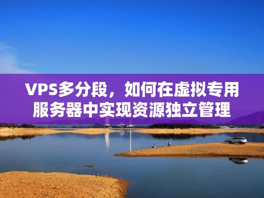 VPS多分段，如何在虚拟专用服务器中实现资源独立管理