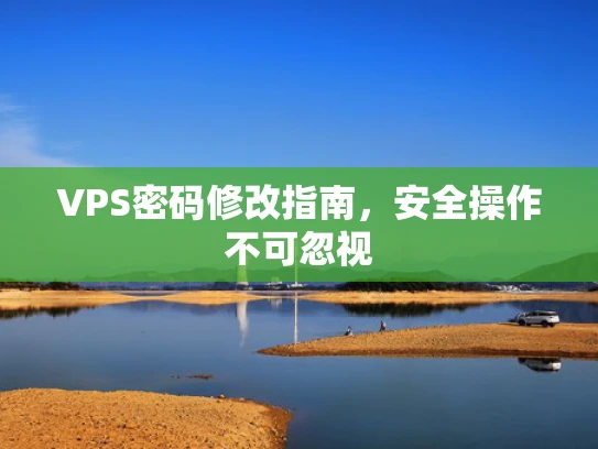VPS密码修改指南，安全操作不可忽视